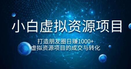 小白虚拟资源项目，打造朋友圈日赚1000+，虚拟资源项目的成交与转化（完结)-尖峰创圈资源站