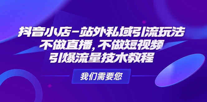 抖音小店-站外私域引流玩法：不做直播，不做短视频，引爆流量技术教程-尖峰创圈资源站