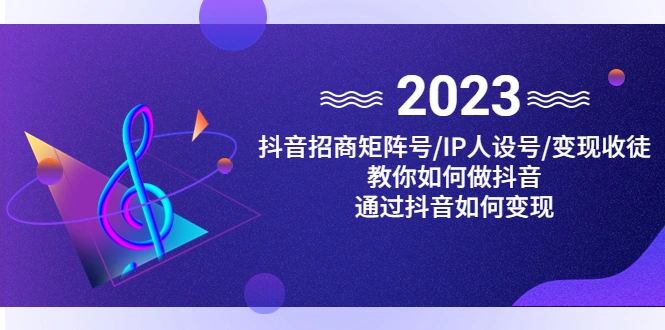 抖音/招商/矩阵号＋IP人设/号+变现/收徒，教你如何做抖音，通过抖音赚钱-尖峰创圈资源站