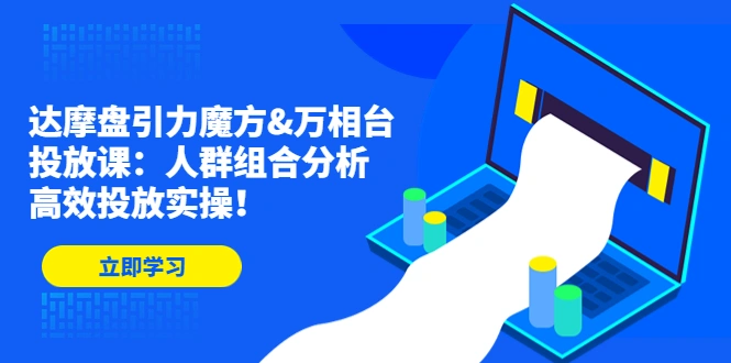 达摩盘引力魔方&万相台投放课：人群组合分析，高效投放实操！-尖峰创圈资源站