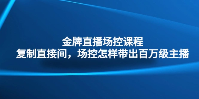 金牌直播场控课程：复制直接间，场控如何带出百万级主播-尖峰创圈资源站