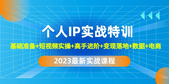 个人IP实战特训：基础准备+短视频实操+高手进阶+变现落地+数据+电商-尖峰创圈资源站