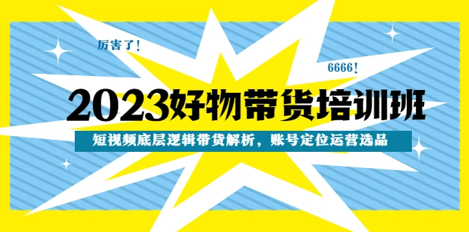 好物带货培训班：短视频底层逻辑带货解析，账号定位运营选品-尖峰创圈资源站