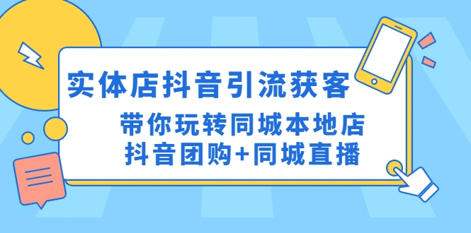 实体店抖音引流获客实操课：带你玩转同城本地店抖音团购+同城直播-尖峰创圈资源站