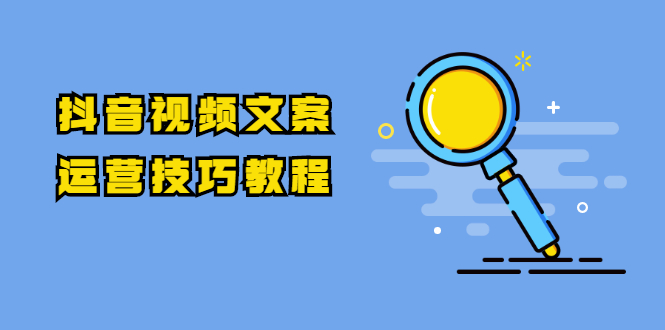 抖音视频文案运营技巧教程：注册-养号-发作品-涨粉方法（10节视频课）-尖峰创圈资源站