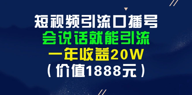 短视频引流口播号，会说话就能引流，一年收益20W（价值1888元）-尖峰创圈资源站