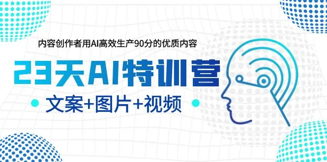 23天AI特训营，内容创作者用AI高效生产90分的优质内容，文案+图片+视频-尖峰创圈资源站