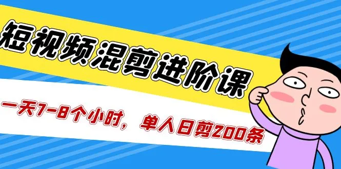 短视频混剪/进阶课，一天7-8个小时，单人日剪200条实战攻略教学-尖峰创圈资源站