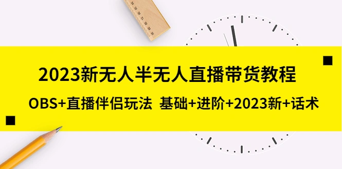 2023新无人半无人直播带货教程 OBS+直播伴侣玩法 基础+进阶+2023新课+话术-尖峰创圈资源站