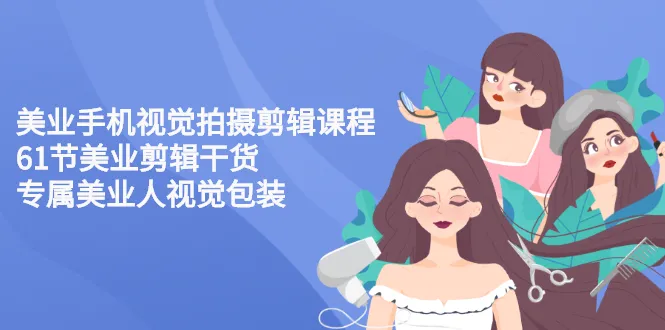 美业手机视觉拍摄剪辑课程61节美业剪辑干货，专属美业人视觉包装-尖峰创圈资源站