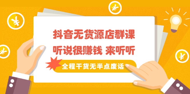 《抖音无货源店群课》听说很赚钱 来听听,全程干货无半点废话