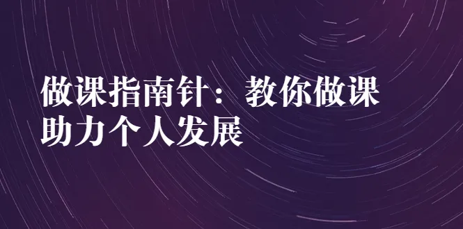 做课指南针：教你做课，助力个人发展-尖峰创圈资源站