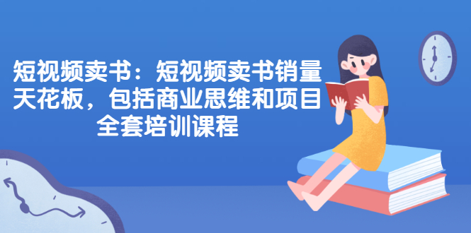 短视频卖书：短视频卖书销量天花板，包括商业思维和项目全套培训课程-尖峰创圈资源站