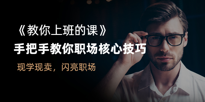 《教你上班的课》手把手教你职场核心技巧，现学现卖，闪亮职场-尖峰创圈资源站