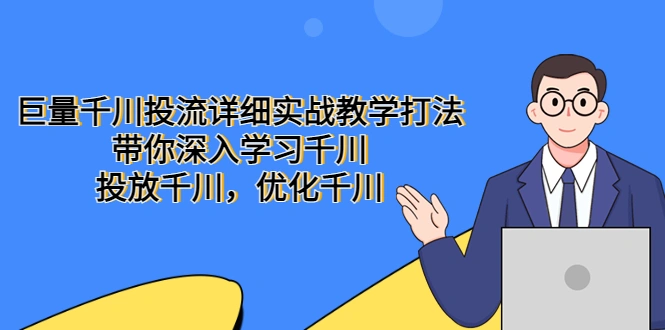 巨量千川投流详细实战教学打法：带你深入学习千川，投放千川，优化千川-尖峰创圈资源站