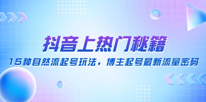 抖音上热门秘籍：15种自然流起号玩法，博主起号最新流量密码-尖峰创圈资源站