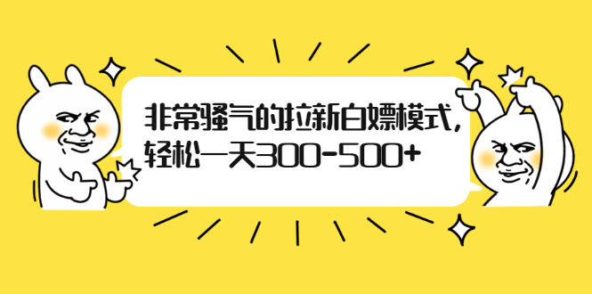 非常骚气的拉新白嫖模式,轻松一天300-500+