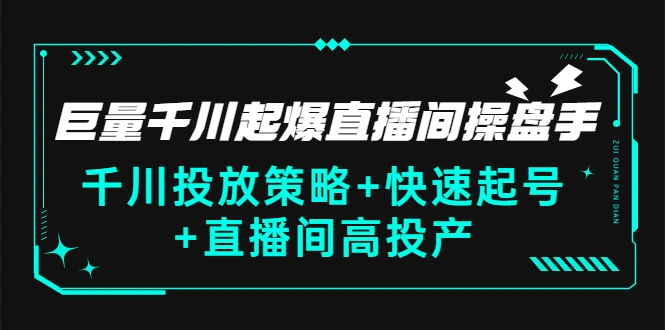 巨量千川起爆直播间操盘手，千川投放策略+快速起号+直播间高投产(价值5000)-尖峰创圈资源站