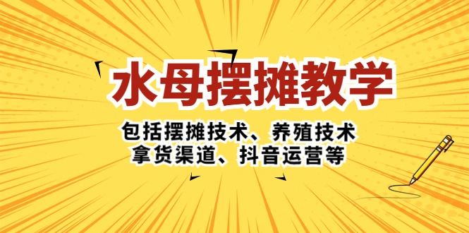 水母·摆摊教学，包括摆摊技术、养殖技术、拿货渠道、抖音运营等-尖峰创圈资源站