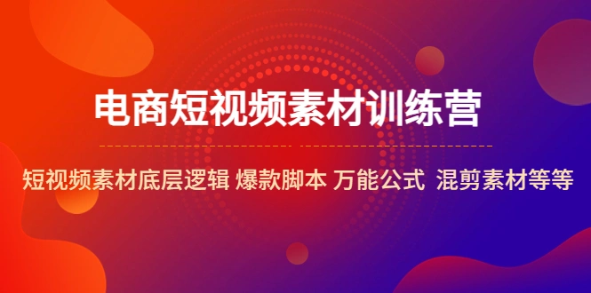 电商短视频素材训练营：短视频素材底层逻辑 爆款脚本 万能公式 混剪素材等-尖峰创圈资源站