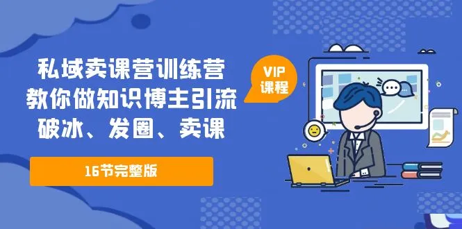 私域卖课营训练营：教你做知识博主引流、破冰、发圈、卖课（16节课完整版）-尖峰创圈资源站