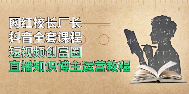 网红校长厂长抖音全套课程,短视频创富圈直播知识博主运营教程