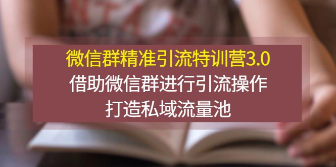 微信群精准引流特训营3.0，借助微信群进行引流操作，打造私域流量池-尖峰创圈资源站