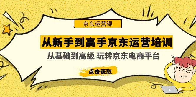 从新手到高手京东运营培训：从基础到高级 玩转京东电商平台-尖峰创圈资源站