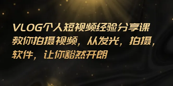 VLOG个人短视频分享课，教你拍摄视频，从发光 拍摄 软件 让你豁然开朗-尖峰创圈资源站