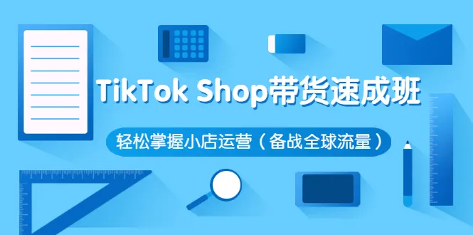 图片[1]-TikTok Shop带货速成班 轻松掌握小店运营（备战全球流量）-臭虾米网