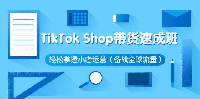 TikTok Shop带货速成班 轻松掌握小店运营（备战全球流量）-尖峰创圈资源站