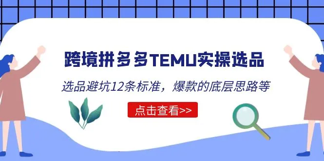 跨境拼多多TEMU实操选品运营方法，选品避坑12条标准，爆款的底层思路等-尖峰创圈资源站