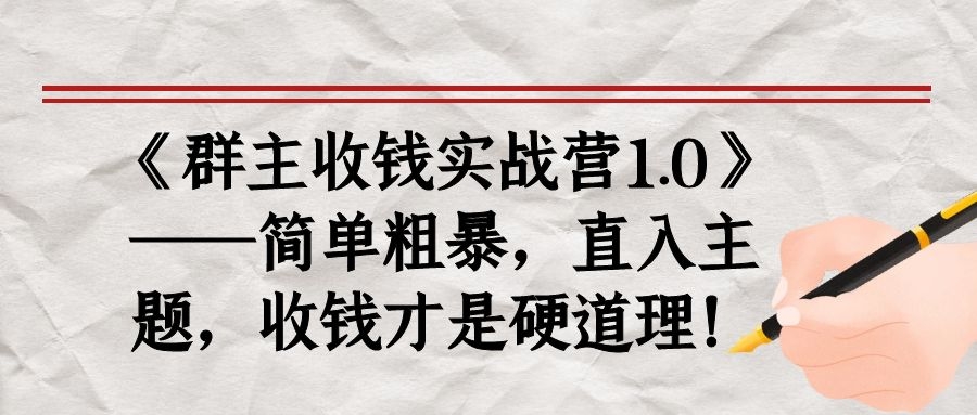 《群主收钱实战营1.0》——简单粗暴，直入主题，收钱才是硬道理！-尖峰创圈资源站