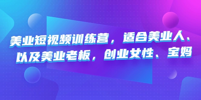美业短视频训练营，适合美业人、以及美业老板，创业女性、宝妈-尖峰创圈资源站