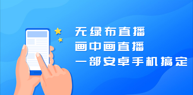 无绿布直播，画中画直播，一部安卓手机搞定【视频课程】-尖峰创圈资源站