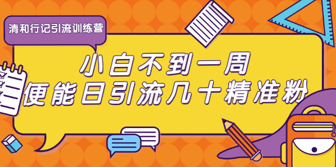 清和行记引流训练营：小白不到一周便能日引流几十精准粉-尖峰创圈资源站