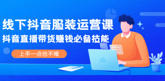 线下抖音服装运营课，抖音直播带货赚钱必备技能，上手一点也不难-尖峰创圈资源站