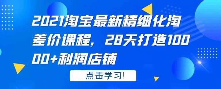 2021淘宝最新精细化淘差价课程，28天打造10000+利润店铺(附软件)-尖峰创圈资源站