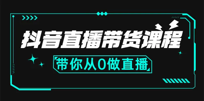 抖音直播带货课程：带你从0开始，学习主播、运营、中控分别要做什么-尖峰创圈资源站