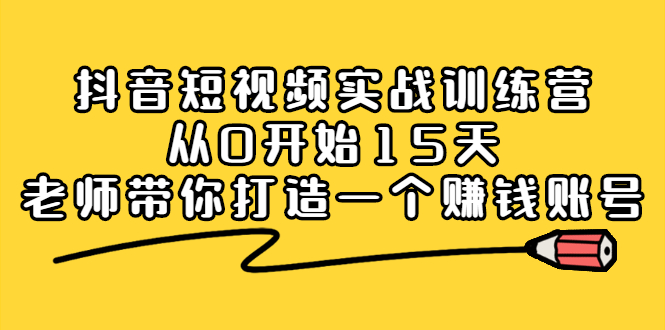 抖音短视频实战训练营，从0开始15天老师带你打造一个赚钱账号-尖峰创圈资源站