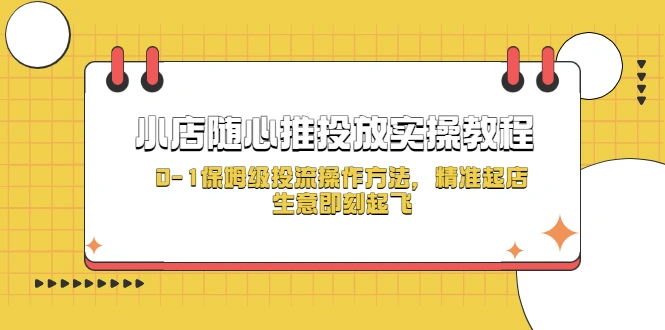 小店随心推投放实操教程，0-1保姆级投流操作方法，精准起店，生意即刻起飞-尖峰创圈资源站