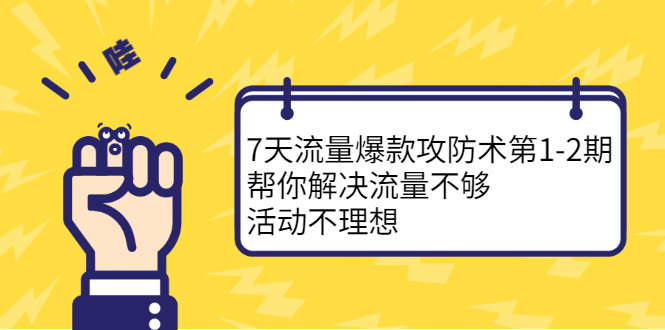 7天流量爆款攻防术第1-2期,帮你解决流量不够,活动不理想