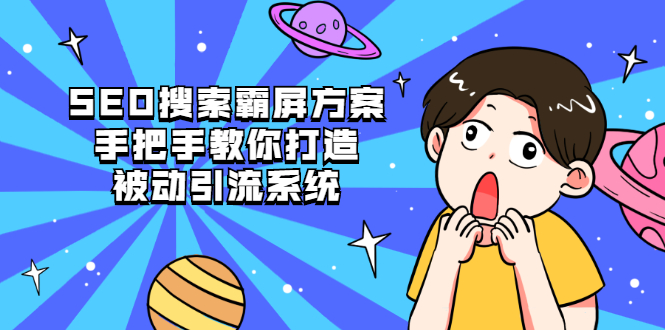 SEO搜索霸屏方案,手把手教你打造被动引流系统【视频课程】