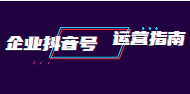 企业抖音号运营指南：内容规划+运营策略+运营方法，快速掌握企业号运营-尖峰创圈资源站