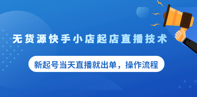 无货源快手小店起店直播技术,新起号当天直播就出单,操作流程