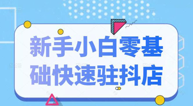 抖音小店新手小白零基础快速入驻抖店100%开通(全套11节课程)