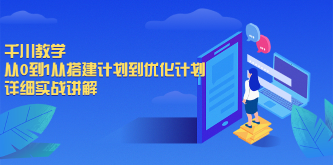 千川教学，从0到1从搭建计划到优化计划，详细实战讲解-尖峰创圈资源站