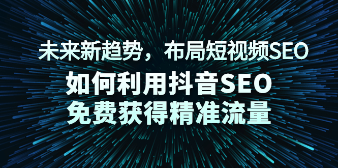 未来新趋势，布局短视频SEO，如何利用抖音SEO免费获得精准流量（3节课）-尖峰创圈资源站