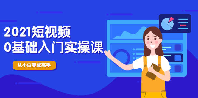 2021短视频0基础入门实操课,新手必学,快速帮助你从小白变成高手