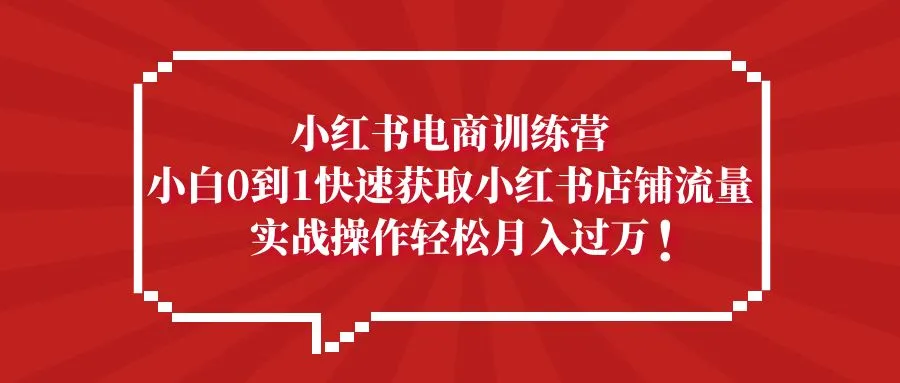 小红书电商训练营，小白0到1快速获取小红书店铺流量，实战操作月入过万-尖峰创圈资源站